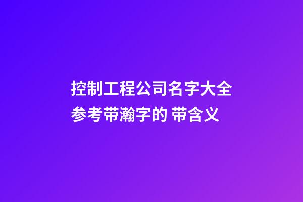 控制工程公司名字大全参考带瀚字的 带含义-第1张-公司起名-玄机派